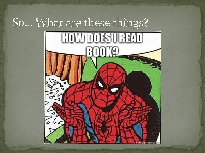 So… What are these things? 