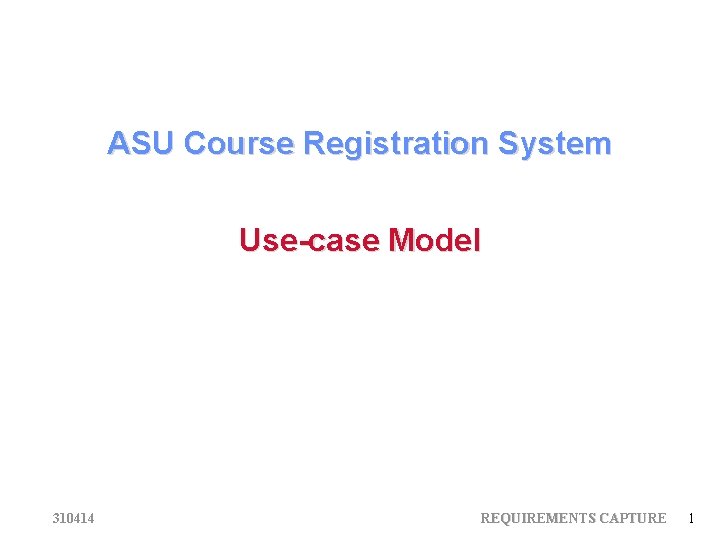 ASU Course Registration System Use-case Model 310414 REQUIREMENTS CAPTURE 1 