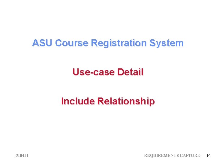 ASU Course Registration System Use-case Detail Include Relationship 310414 REQUIREMENTS CAPTURE 14 