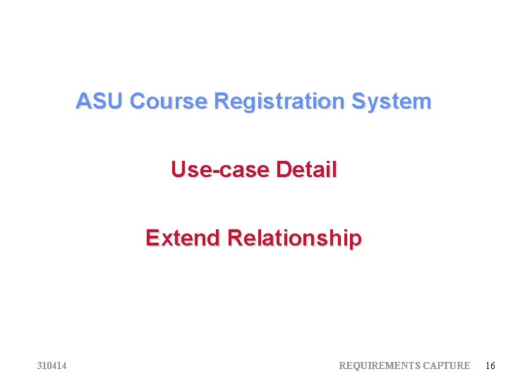 ASU Course Registration System Use-case Detail Extend Relationship 310414 REQUIREMENTS CAPTURE 16 