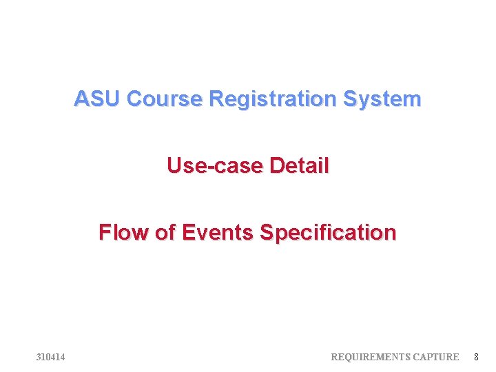 ASU Course Registration System Use-case Detail Flow of Events Specification 310414 REQUIREMENTS CAPTURE 8