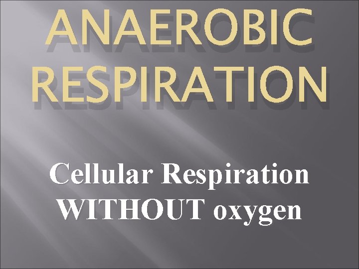 ANAEROBIC RESPIRATION Cellular Respiration WITHOUT oxygen 