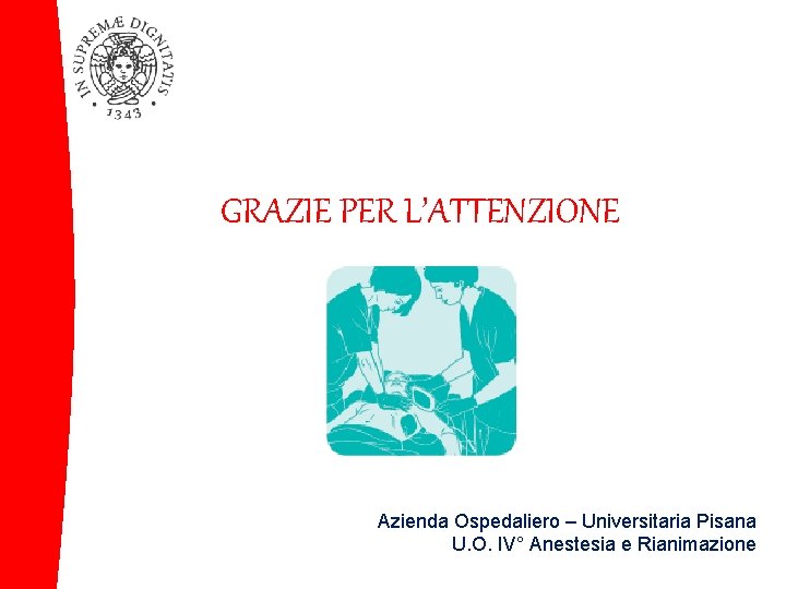 GRAZIE PER L’ATTENZIONE Azienda Ospedaliero – Universitaria Pisana U. O. IV° Anestesia e Rianimazione