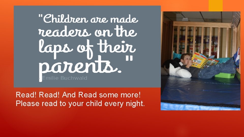 Read! And Read some more! Please read to your child every night. 