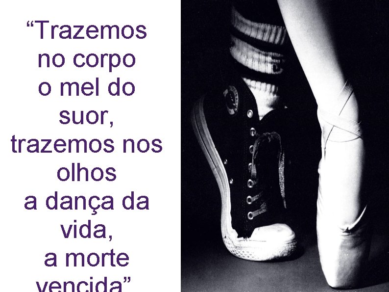 “Trazemos no corpo o mel do suor, trazemos nos olhos a dança da vida,