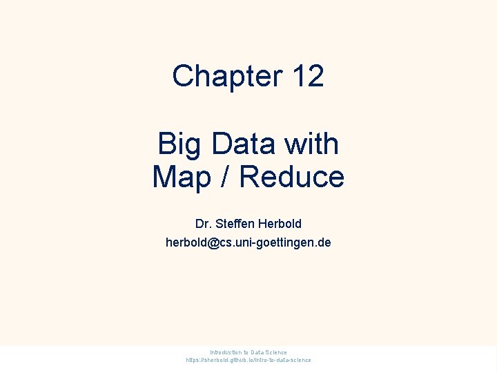 Chapter 12 Big Data with Map / Reduce Dr. Steffen Herbold herbold@cs. uni-goettingen. de