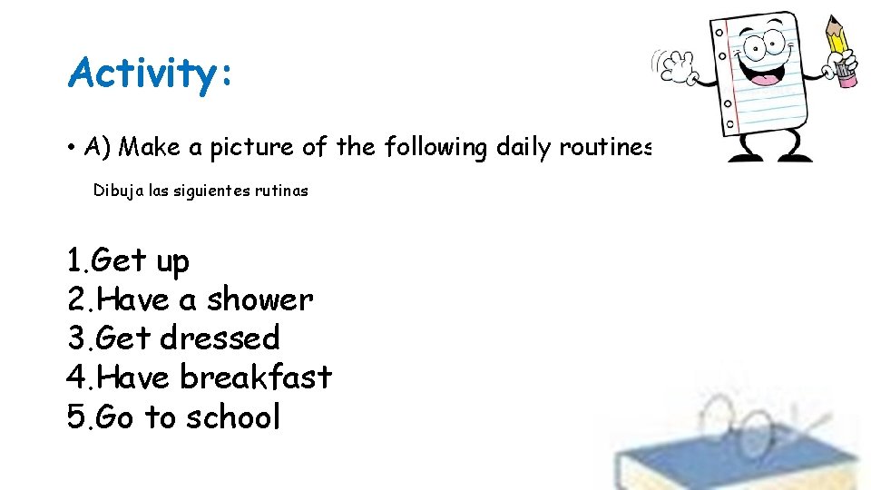 Activity: • A) Make a picture of the following daily routines Dibuja las siguientes