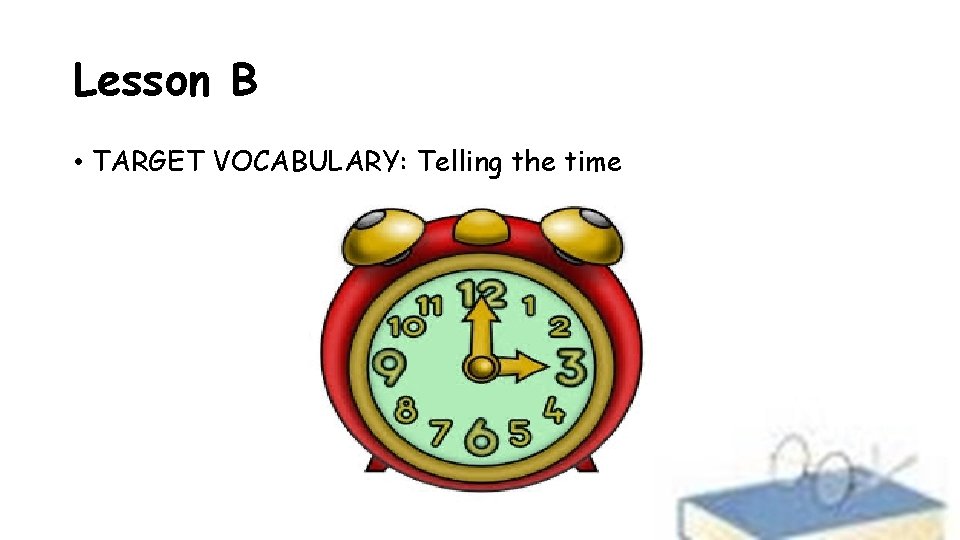 Lesson B • TARGET VOCABULARY: Telling the time 