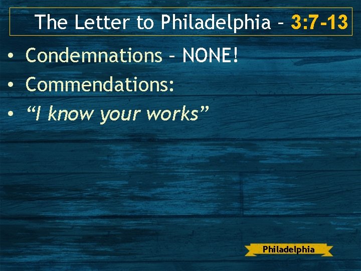 The Letter to Philadelphia – 3: 7 -13 • Condemnations – NONE! • Commendations: