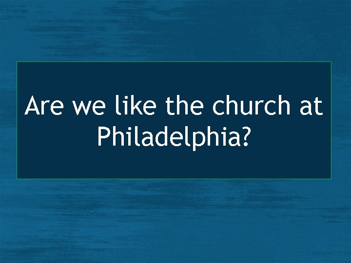 Are we like the church at Philadelphia? 