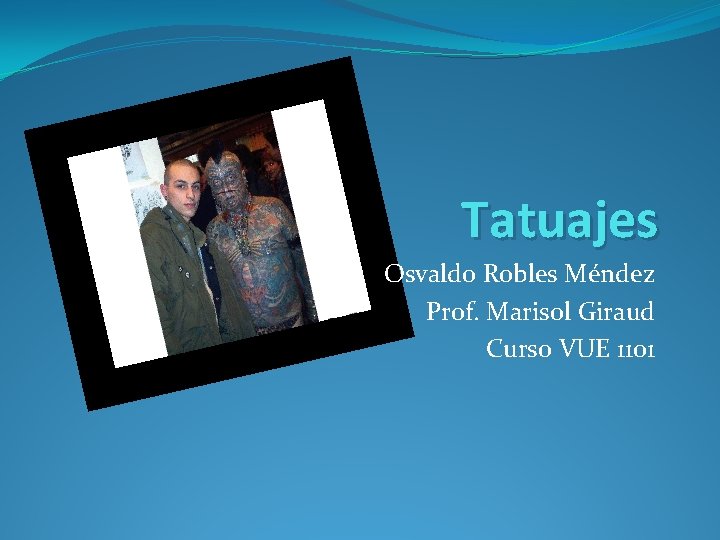 Tatuajes Osvaldo Robles Méndez Prof. Marisol Giraud Curso VUE 1101 