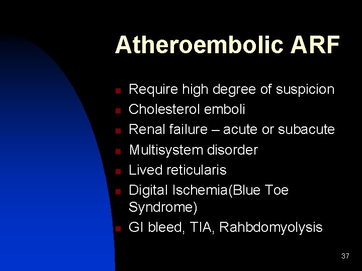 Atheroembolic ARF n n n n Require high degree of suspicion Cholesterol emboli Renal