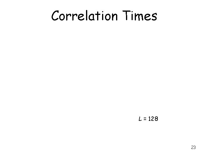 Correlation Times L = 128 23 