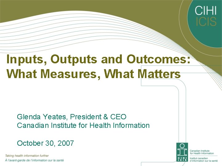 Inputs, Outputs and Outcomes: What Measures, What Matters Glenda Yeates, President & CEO Canadian
