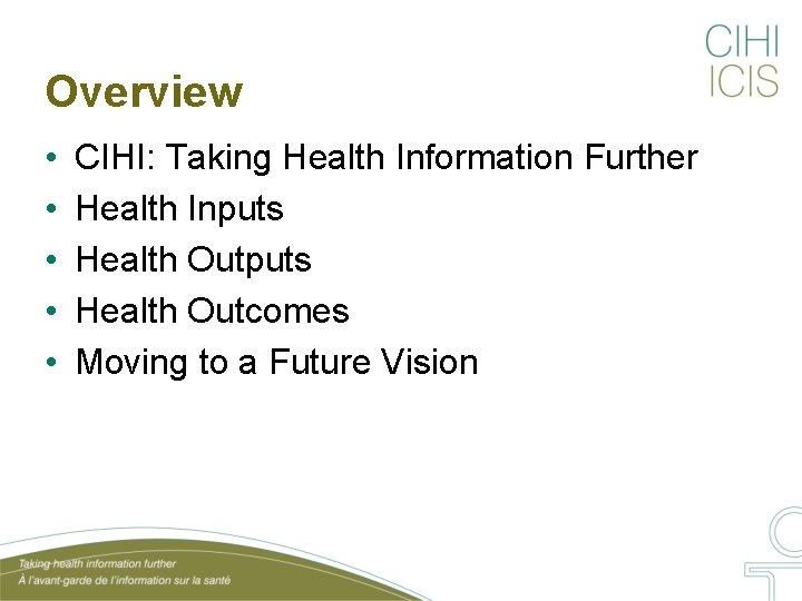 Overview • • • CIHI: Taking Health Information Further Health Inputs Health Outcomes Moving