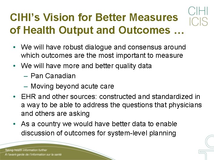 CIHI’s Vision for Better Measures of Health Output and Outcomes … • We will