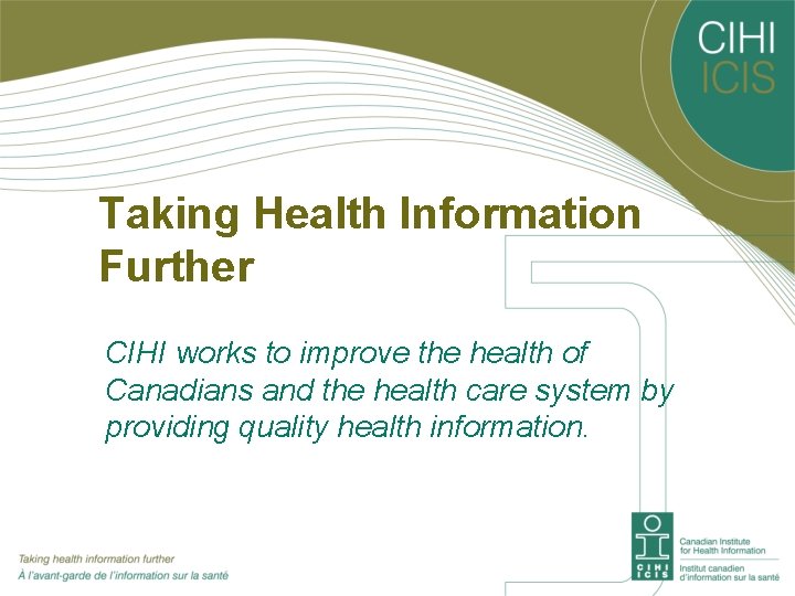 Taking Health Information Further CIHI works to improve the health of Canadians and the