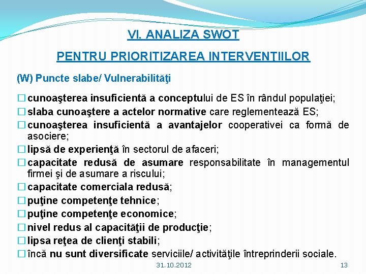 VI. ANALIZA SWOT PENTRU PRIORITIZAREA INTERVENŢIILOR (W) Puncte slabe/ Vulnerabilităţi � cunoaşterea insuficientă a