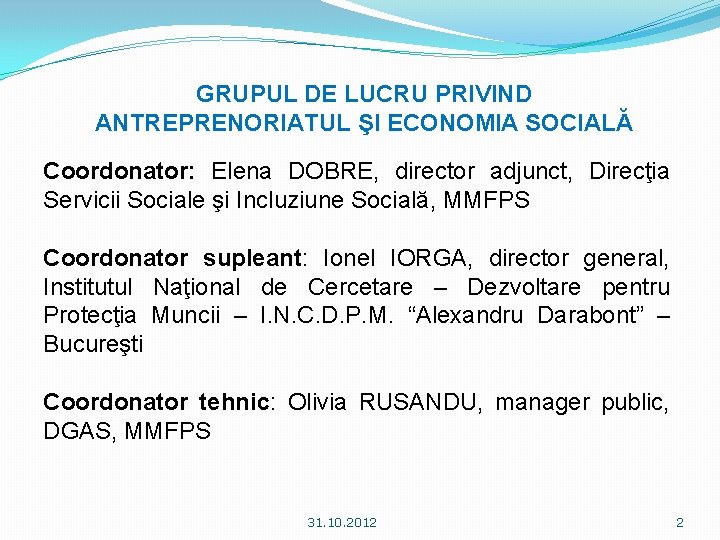 GRUPUL DE LUCRU PRIVIND ANTREPRENORIATUL ŞI ECONOMIA SOCIALĂ Coordonator: Elena DOBRE, director adjunct, Direcţia