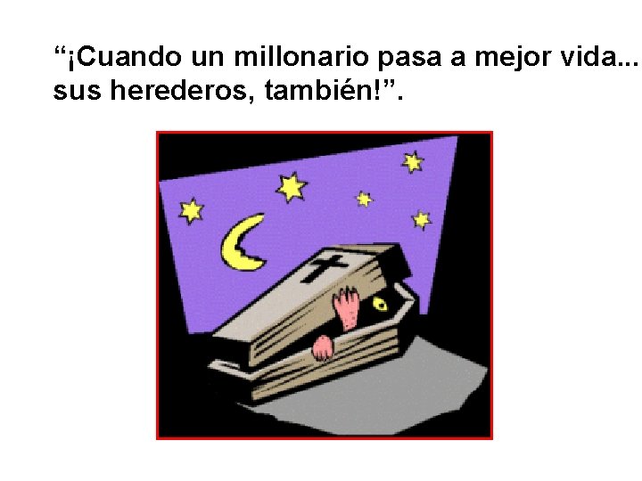 “¡Cuando un millonario pasa a mejor vida. . . sus herederos, también!”. 