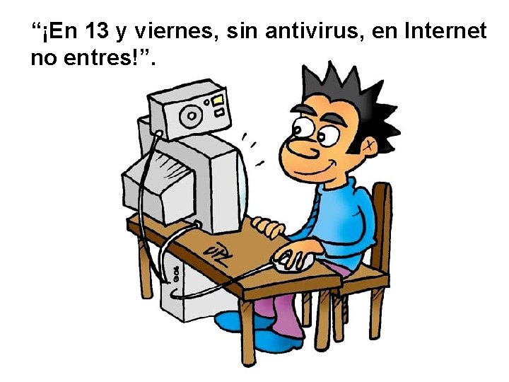 “¡En 13 y viernes, sin antivirus, en Internet no entres!”. 