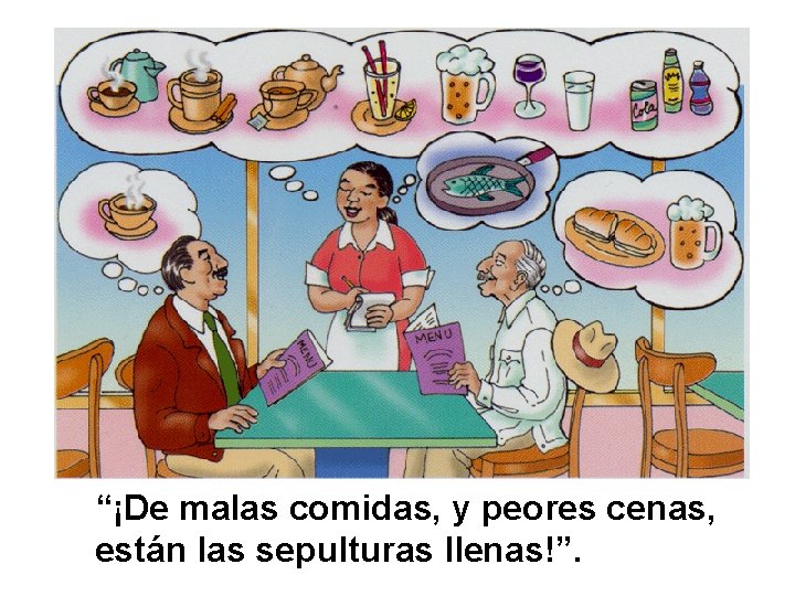 “¡De malas comidas, y peores cenas, están las sepulturas llenas!”. 