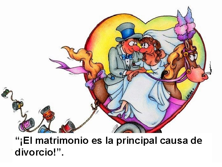 “¡El matrimonio es la principal causa de divorcio!”. 