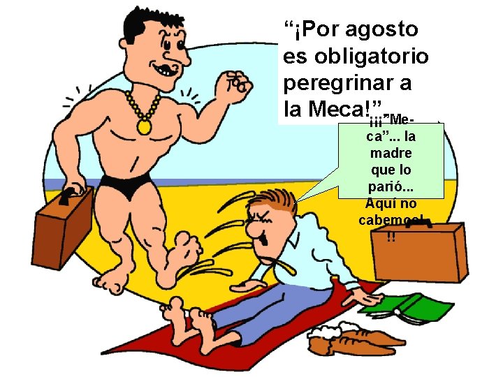 “¡Por agosto es obligatorio peregrinar a la Meca!”. ¡¡¡”Meca”. . . la madre que