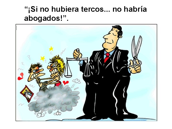 “¡Si no hubiera tercos. . . no habría abogados!”. 