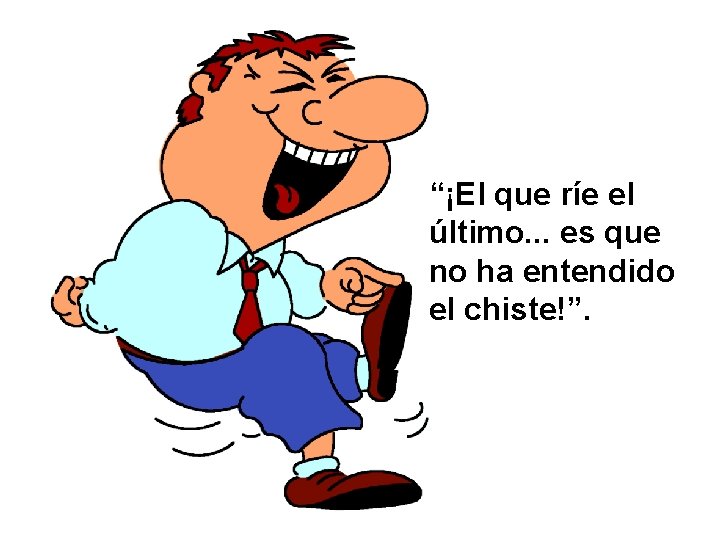 “¡El que ríe el último. . . es que no ha entendido el chiste!”.