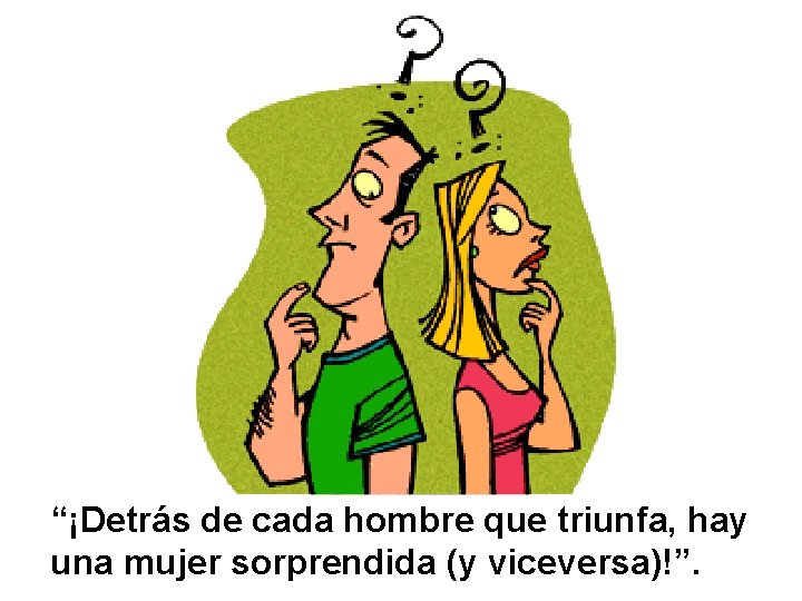 “¡Detrás de cada hombre que triunfa, hay una mujer sorprendida (y viceversa)!”. 