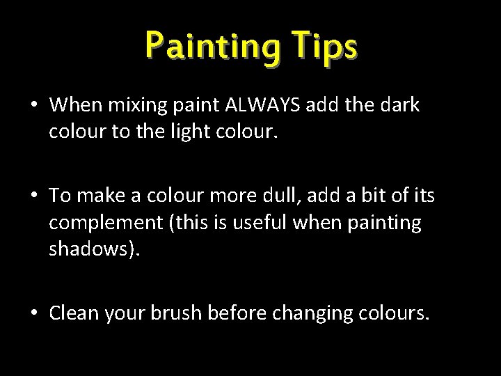 Painting Tips • When mixing paint ALWAYS add the dark colour to the light