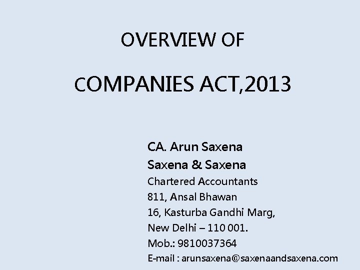 OVERVIEW OF COMPANIES ACT, 2013 CA. Arun Saxena & Saxena Chartered Accountants 811, Ansal