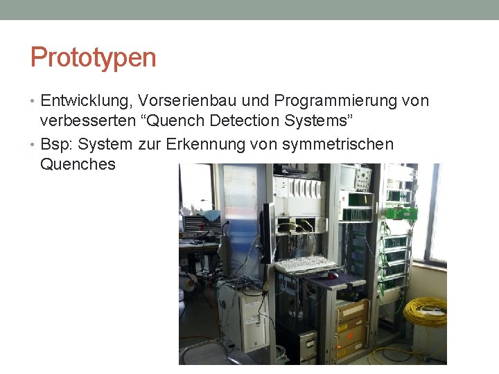 Prototypen • Entwicklung, Vorserienbau und Programmierung von verbesserten “Quench Detection Systems” • Bsp: System