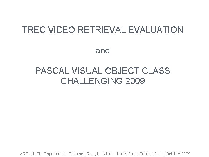 TREC VIDEO RETRIEVALUATION and PASCAL VISUAL OBJECT CLASS CHALLENGING 2009 ARO MURI | Opportunistic