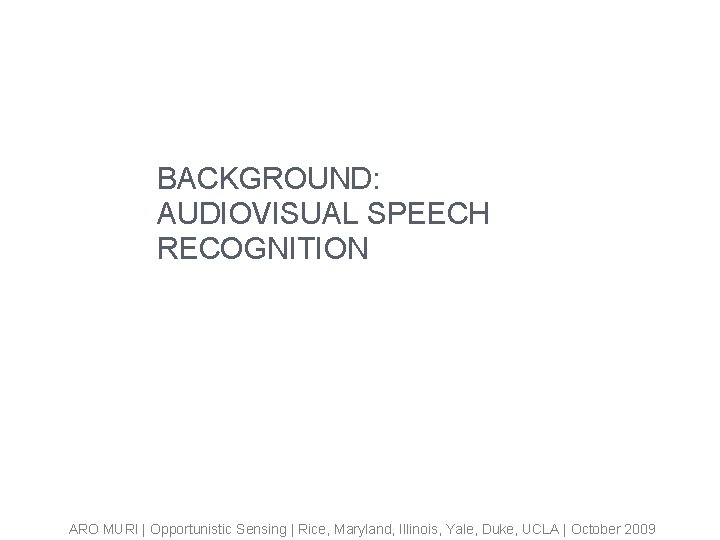 BACKGROUND: AUDIOVISUAL SPEECH RECOGNITION ARO MURI | Opportunistic Sensing | Rice, Maryland, Illinois, Yale,