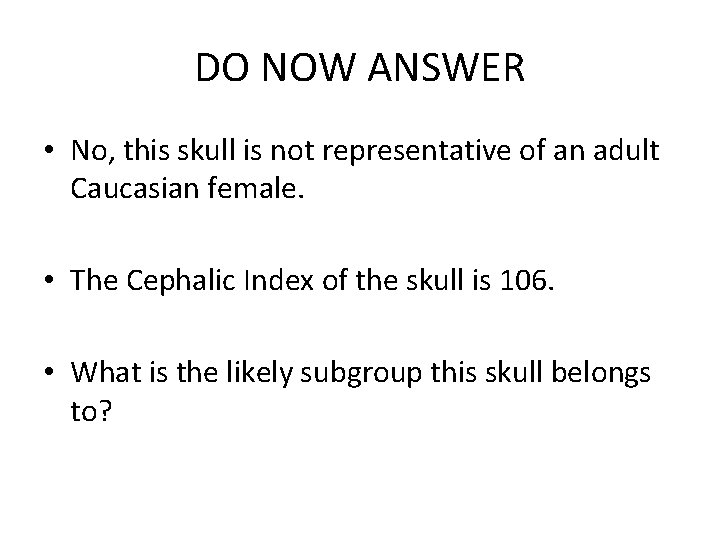 DO NOW ANSWER • No, this skull is not representative of an adult Caucasian