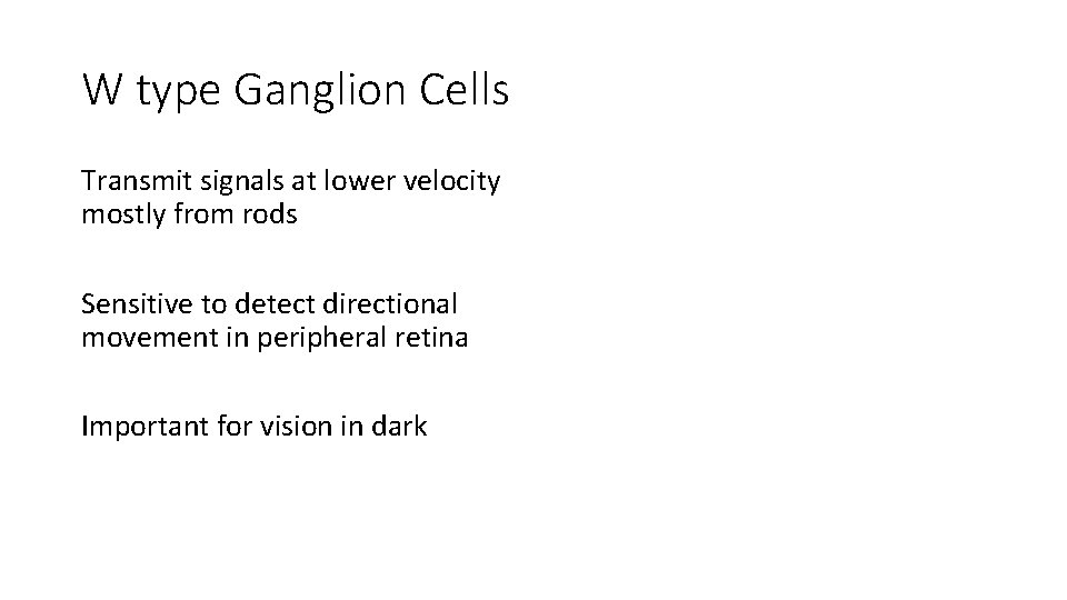 W type Ganglion Cells Transmit signals at lower velocity mostly from rods Sensitive to