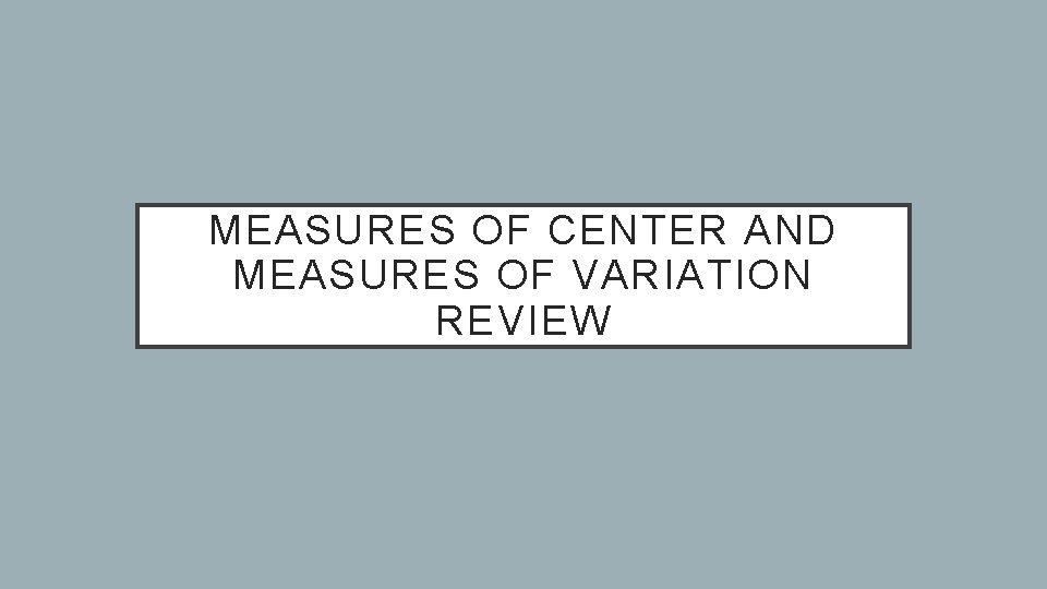 MEASURES OF CENTER AND MEASURES OF VARIATION REVIEW 