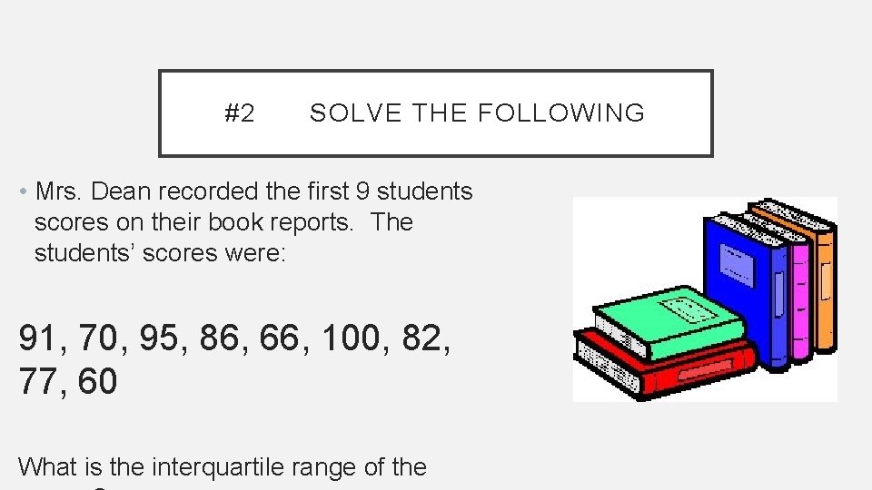 #2 SOLVE THE FOLLOWING • Mrs. Dean recorded the first 9 students scores on