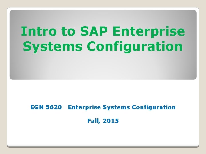 Intro to SAP Enterprise Systems Configuration EGN 5620 Enterprise Systems Configuration Fall, 2015 