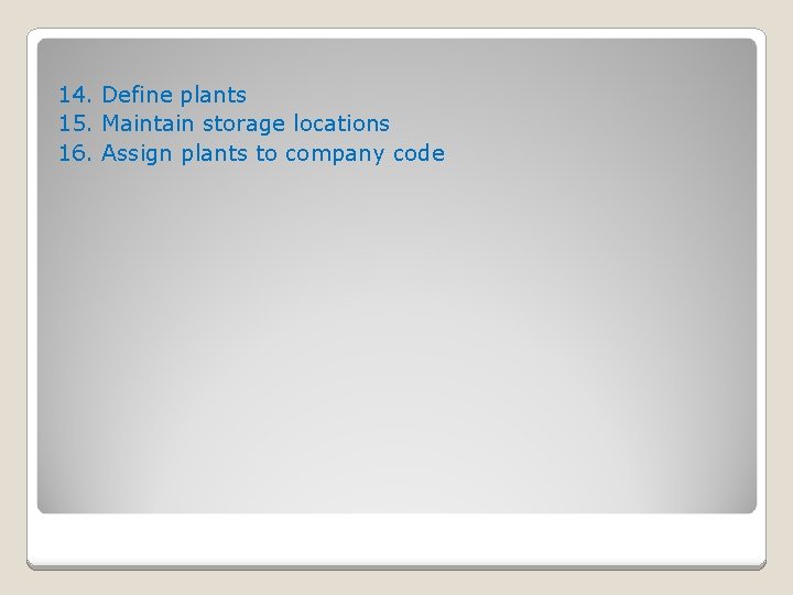 14. Define plants 15. Maintain storage locations 16. Assign plants to company code 