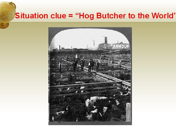 Situation clue = “Hog Butcher to the World” 