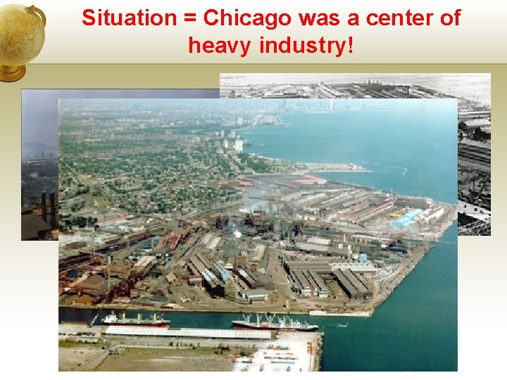 Situation = Chicago was a center of heavy industry! 