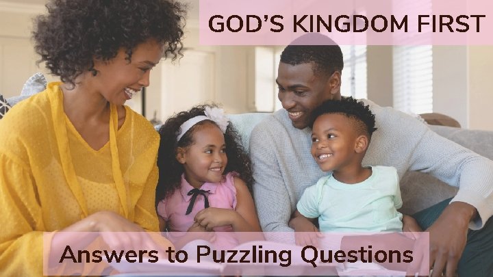 GOD’S KINGDOM FIRST Answers to Puzzling Questions 