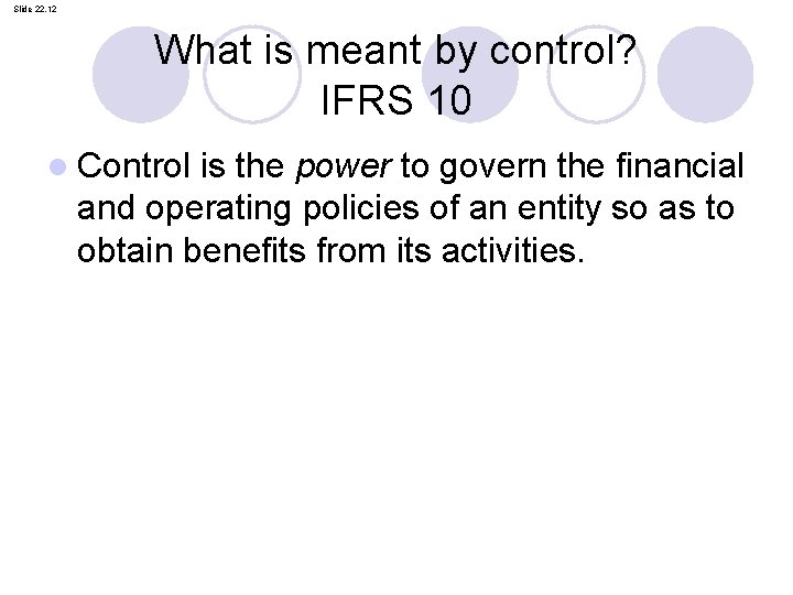 Slide 22. 12 What is meant by control? IFRS 10 l Control is the