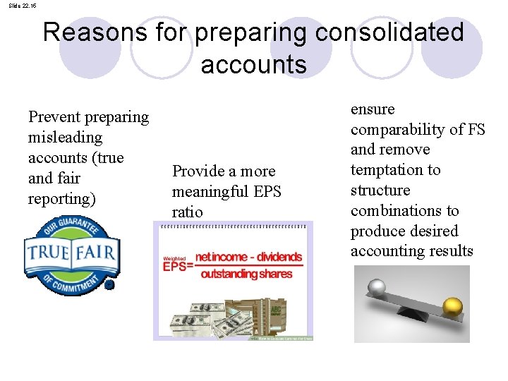 Slide 22. 15 Reasons for preparing consolidated accounts Prevent preparing misleading accounts (true and