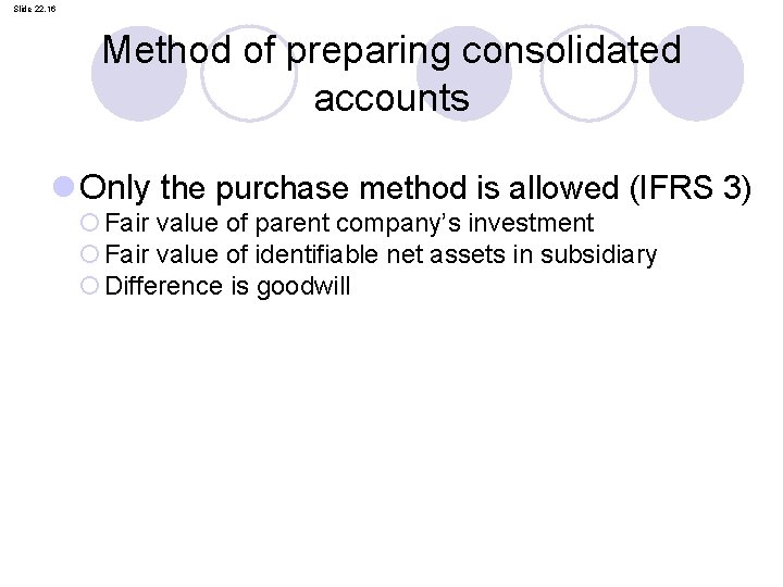 Slide 22. 16 Method of preparing consolidated accounts l Only the purchase method is