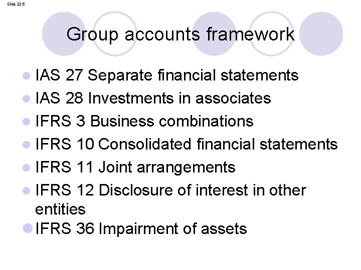 Slide 22. 5 Group accounts framework IAS 27 Separate financial statements l IAS 28