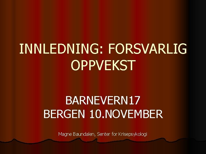 INNLEDNING: FORSVARLIG OPPVEKST BARNEVERN 17 BERGEN 10. NOVEMBER Magne Baundalen, Senter for Krisepsykologi 